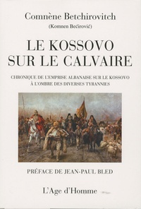 Comnène Betchirovitch - Le Kossovo sur le calvaire - Chronique de l'emprise albanaise sur le Kossovo à l'ombre des diverses tyrannies.