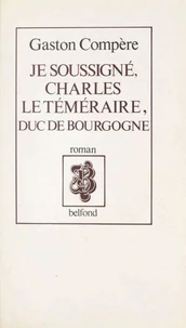 Je soussigné, Charles le Téméraire, duc de Bourgogne