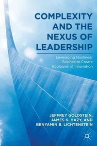 Complexity and the Nexus of Leadership - Leveraging Nonlinear Science to Create Ecologies of Innovation.