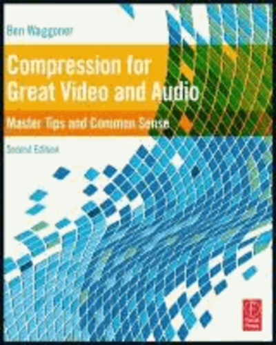 Compression for Great Video and Audio - Master Tips and Common Sense.