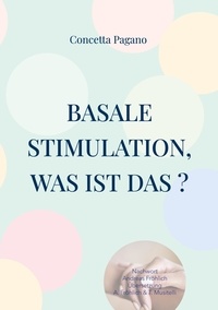 Concetta Pagano - Basale Stimulation, was ist das ? - Für Familienangehörige und professionnelle Begleitpersonen.