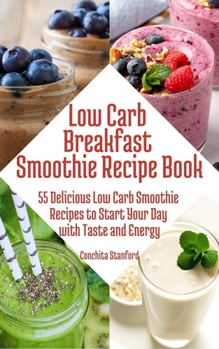  Conchita Stanford - Low-Carb Breakfast Smoothie Recipe Book I 55 Delicious Low-Carb Smoothie Recipes to Start Your Day with Taste and Energy.