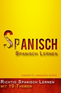 Concrete Language Books - Richtig Spanisch Lernen  - 10 Themen zur Sprachbeherrschung.