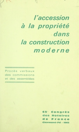 L'accession à la propriété dans la construction moderne. Procès verbaux des commissions et des assemblées du 63e Congrès des notaires de France, Clermont-Ferrand, 1965
