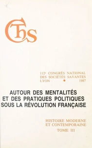 Autour Des Mentalites Et Des Pratiques Politiques Sous La Revolution Francaise. 112eme Congres National Des Societes Savabtes, Section D'Histoire Moderne Et Contemporaine, Lyon, 1987