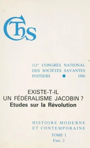 Actes du 111e Congrès national des sociétés savantes, Poitiers 1986, Section d'histoire moderne et contemporaine (1.2) : Existe-t-il un fédéralisme jacobin ? Études sur la Révolution