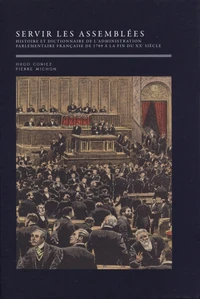Servir les assemblées - Histoire et dictionnaire de l'administration parlementaire française, de 1789 à la fin du XXe siècle