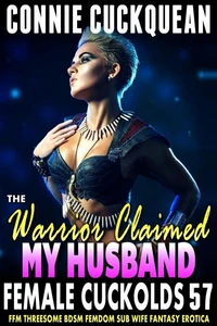 The Warrior Claimed My Husband : Female Cuckolds 57 (FFM Threesome BDSM Femdom Sub Wife Fantasy Erotica)