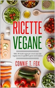  Connie T. Fox - Ricette Vegane: Oltre 50 Ricette Vegan per Vivere una Vita Vegana Etica in Equilibrio Green con la Natura.