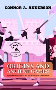  Connor A. Anderson - Origins and Ancient Games: Unveiling the Ancient Battlegrounds of Athleticism - Sports Through Time: A Comprehensive History, #1.