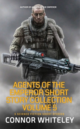  Connor Whiteley - Agents of The Emperor Short Story Collection Volume 5: 5 Science Fiction Short Stories - Agents of The Emperor Science Fiction Stories.