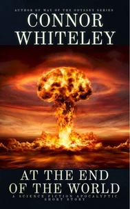 At The End of The World: A Science Fiction Apocalyptic Short Story
