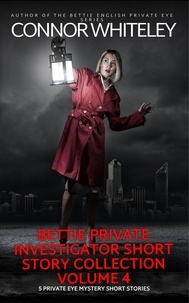  Connor Whiteley - Bettie Private Investigator Short Story Collection Volume 4: 5 Private Eye Mystery Short Stories - The Bettie English Private Eye Mysteries.