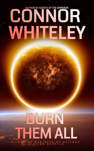  Connor Whiteley - Burn Them All: A Lord of War Origins Science Fiction Novella - Lord Of War Origins Science Fiction Trilogy, #3.
