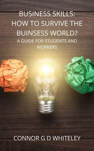 Business Skills: How to Survive the Business World? A Guide for Students, Employees and Employers