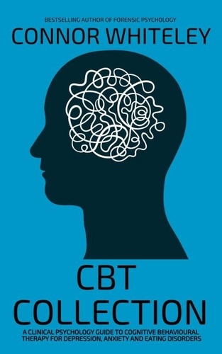  Connor Whiteley - CBT Collection: A Clinical Psychology Guide To Cognitive Behavioural Therapy For Depression, Anxiety and Eating Disorders - An Introductory Series.