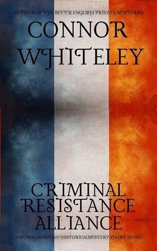  Connor Whiteley - Criminal, Resistance, Alliance: A World War Two Historical Mystery Short Story.