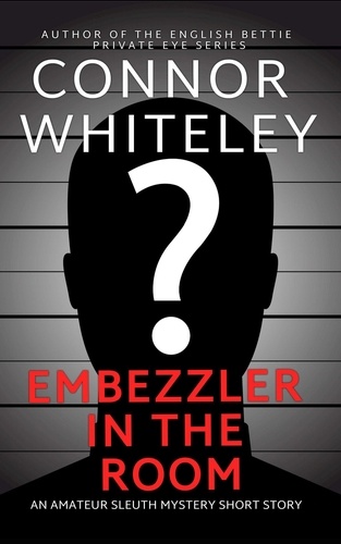  Connor Whiteley - Embezzler In The Room: An Amateur Sleuth Mystery Short Story.
