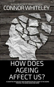 How Does Ageing Affect Us?: A Cognitive Psychology and Neuropsychology Guide To The Ageing Process, The Ageing Brain and More