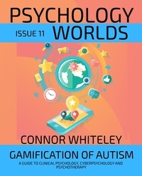  Connor Whiteley - Issue 11: Gamification Of Autism A Guide To Clinical Psychology, Cyberpsychology and Psychotherapy - Psychology Worlds, #11.