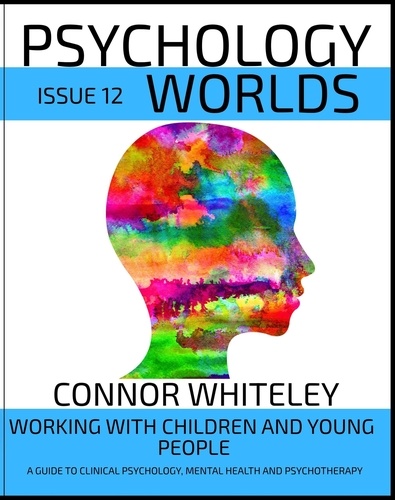 Connor Whiteley - Issue 12: Working With Children And Young People A Guide To Clinical Psychology, Mental Health and Psychotherapy - Psychology Worlds, #12.