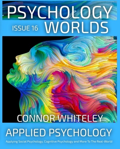  Connor Whiteley - Issue 16: Applied Psychology Applying Social Psychology, Cognitive Psychology and More To The Real World - Psychology Worlds, #16.