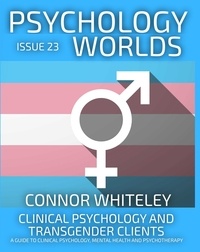  Connor Whiteley - Issue 23: Clinical Psychology and Transgender Clients A Guide To Clinical Psychology, Mental Health and Psychotherapy - Psychology Worlds, #23.