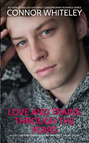  Connor Whiteley - Love And Trains Through The Years: A Gay Contemporary Holiday Romance Short Story - The English Gay Sweet Contemporary Romance Stories.