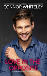  Connor Whiteley - Love In The Opposite: A Sweet Gay Romance Short Story - The English Gay Sweet Contemporary Romance Stories, #13.