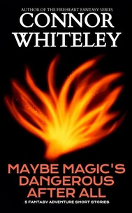 Maybe Magic's Dangerous After All: 5 Fantasy Adventure Short Stories