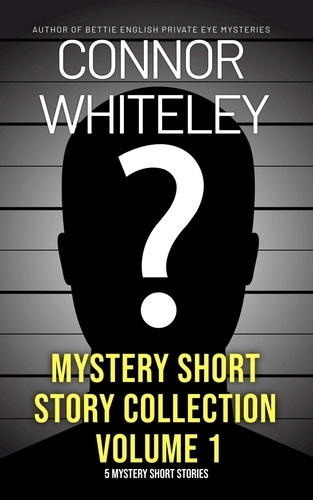  Connor Whiteley - Mystery Short Story Collection Volume 1: 5 Mystery Short Stories.