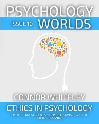  Connor Whiteley - Psychology Worlds Issue 10: Ethics In Psychology A Psychology Student's And Professional's Guide To Ethical Research - Psychology Worlds, #10.