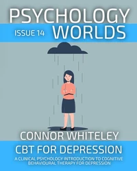 Psychology Worlds Issue 14: CBT For Depression A Clinical Psychology Introduction To Cognitive Behavioural Therapy For Depression