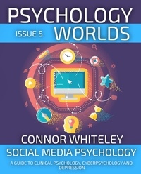  Connor Whiteley - Psychology Worlds Issue 5: Social Media Psychology A Guide To Clinical Psychology, Cyberpsychology and Depression - Psychology Worlds, #5.