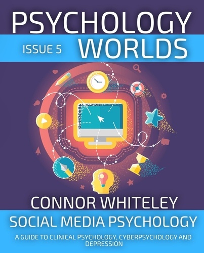  Connor Whiteley - Psychology Worlds Issue 5: Social Media Psychology A Guide To Clinical Psychology, Cyberpsychology and Depression - Psychology Worlds, #5.