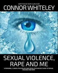 Sexual Violence, Rape and Me: A Personal, Clinical Psychology and Social Psychology Guide To Sexual Trauma