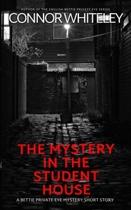  Connor Whiteley - The Mystery In The Student House: A Bettie Private Eye Mystery Short Story - The Bettie English Private Eye Mysteries.