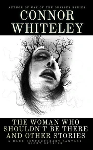 The Woman Who Shouldn't Be There and Other Stories: 5 Dark Contemporary Fantasy Short Stories