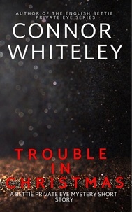 Connor Whiteley - Trouble In Christmas: A Bettie Private Eye Mystery Short Story - The Bettie English Private Eye Mysteries, #2.
