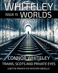 Whiteley Worlds Issue 15: Trains, Scots And Private Eye A Bettie Private Eye Mystery Novella