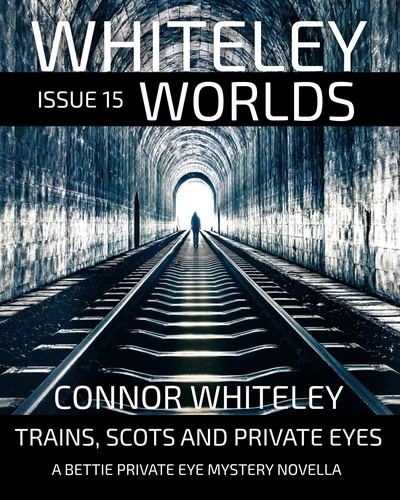  Connor Whiteley - Whiteley Worlds Issue 15: Trains, Scots And Private Eye A Bettie Private Eye Mystery Novella - Whiteley Worlds, #15.