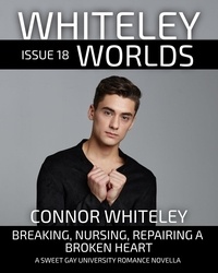  Connor Whiteley - Whiteley Worlds Issue 18: Breaking, Nursing, Repairing A Broken Heart A Sweet Gay University Romance Novella - Whiteley Worlds, #18.
