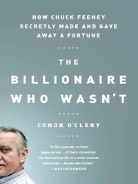 Conor O'Clery - The Billionaire Who Wasn't - How Chuck Feeney Secretly Made and Gave Away a Fortune.