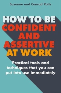 Conrad Potts et Suzanne Potts - How to be Confident and Assertive at Work - Practical tools and techniques that you can put into use immediately.
