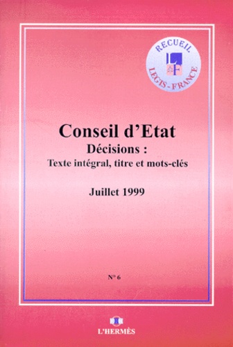  Conseil d'Etat - Arrets Du Conseil D'Etat. Decisions Avec Texte Integral, Titre Et Mots-Clefs, Volume 6 Juillet 1999.