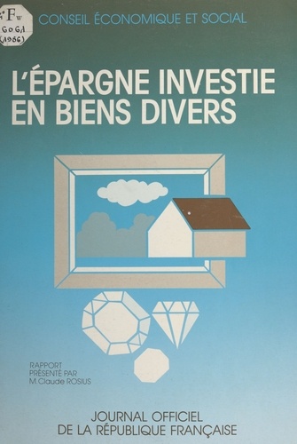 L'épargne investie en biens divers : rapport présenté au nom du Conseil économique et social par M. Claude Rosius. Séances des 10 et 11 juin 1986