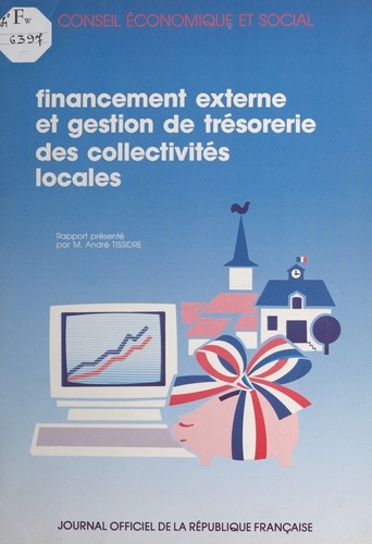 Le financement externe et la gestion de trésorerie des collectivités locales : rapport présenté au nom du Conseil économique et social par M. André Tissidre. Séance du 24 mai 1988