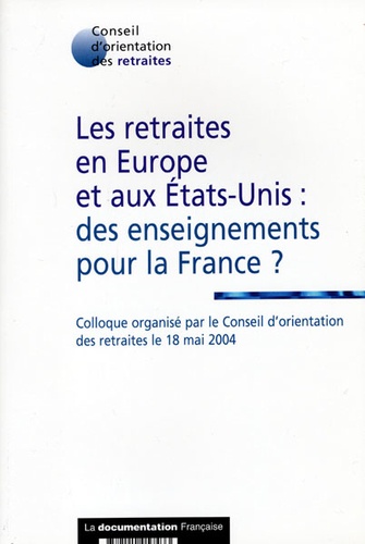  Conseil orientation retraites - Les retraites en Europe et aux Etats-Unis : des enseignements pour la France ? - Colloque organisé par le Conseil d'orientation des retraites, le 18 mai 2004.