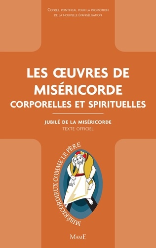 Les œuvres de Miséricorde corporelles et spirituelles. Jubilé de la Miséricorde - Texte officiel