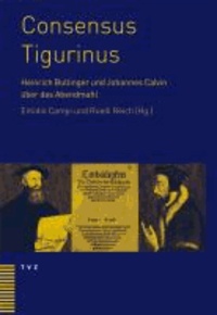 Consensus Tigurinus - Die Einigung zwischen Heinrich Bullinger und Johannes Calvin über das Abendmahl. Werden - Wertung - Bedeutung.